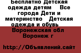 Бесплатно Детская одежда детям  - Все города Дети и материнство » Детская одежда и обувь   . Воронежская обл.,Воронеж г.